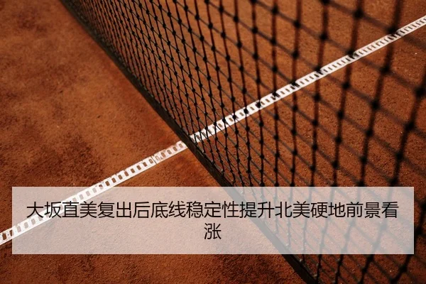 大坂直美复出后底线稳定性提升北美硬地前景看涨 | Kaiyun